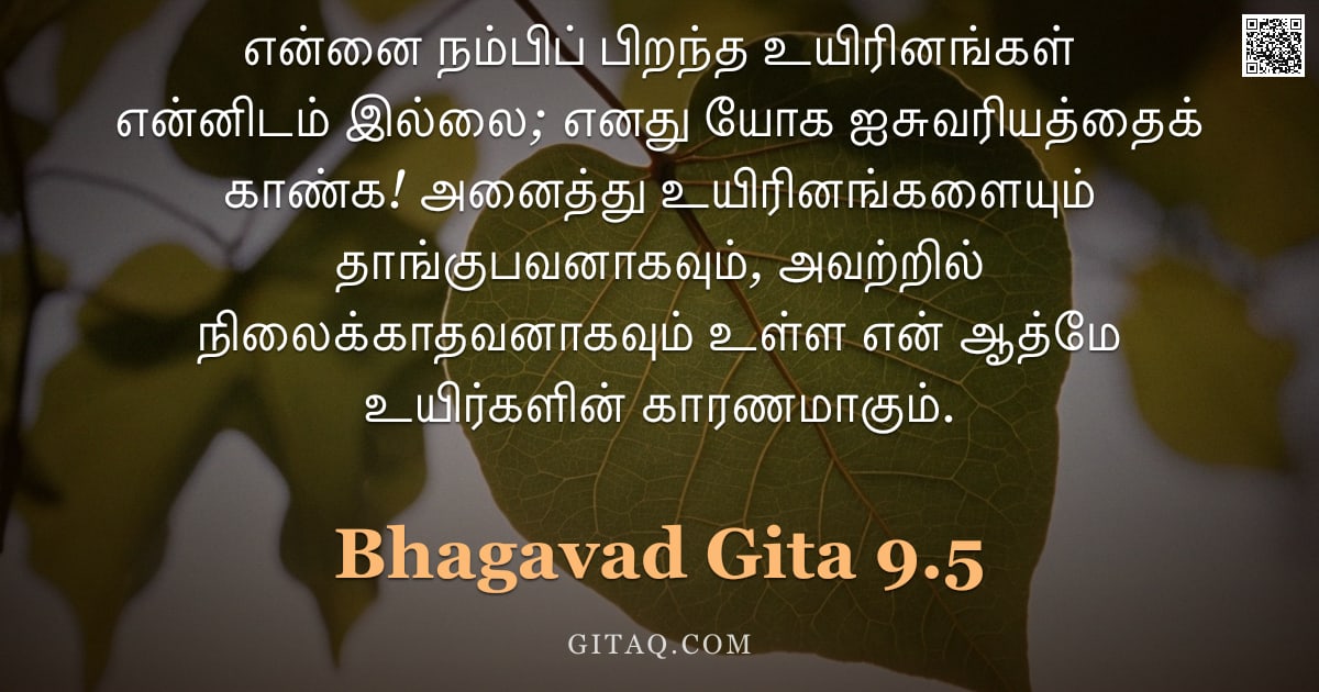 பகவத் கீதை 9.5 — "என்னை நம்பிப் பிறந்த உயிரினங்கள் என்னிடம் இல்லை; எனது யோக ஐசுவரியத்தைக் காண்க! அனைத்து உயிரினங்களையு"