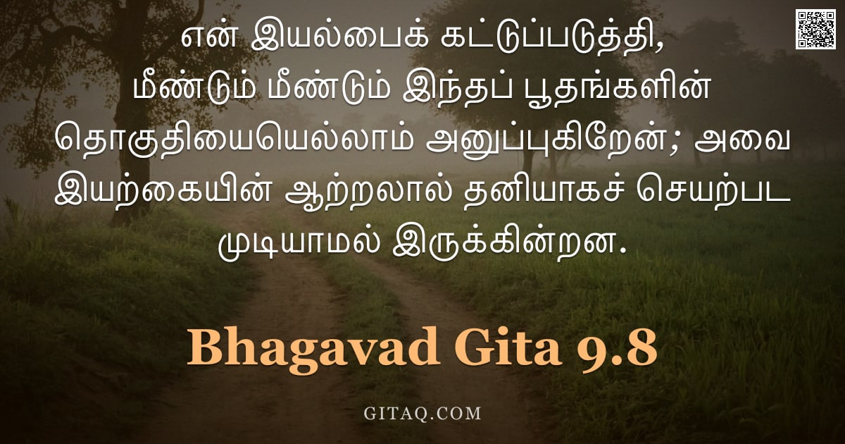 பகவத் கீதை 9.8 — "என் இயல்பைக் கட்டுப்படுத்தி, மீண்டும் மீண்டும் இந்தப் பூதங்களின் தொகுதியையெல்லாம் அனுப்புகிறேன்; அவை"